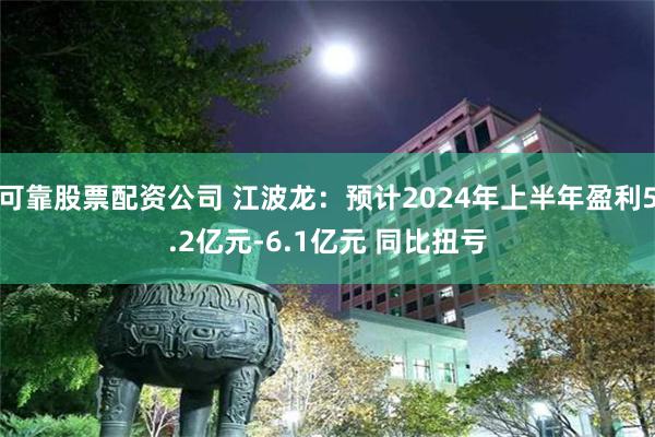 可靠股票配资公司 江波龙：预计2024年上半年盈利5.2亿元-6.1亿元 同比扭亏