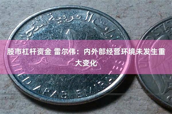 股市杠杆资金 雷尔伟：内外部经营环境未发生重大变化