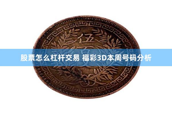 股票怎么杠杆交易 福彩3D本周号码分析