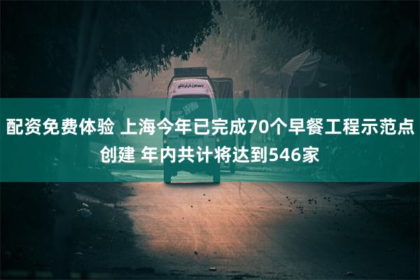 配资免费体验 上海今年已完成70个早餐工程示范点创建 年内共计将达到546家