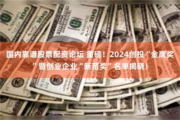 国内靠谱股票配资论坛 重磅！2024创投“金鹰奖”暨创业企业“新苗奖”名单揭晓！