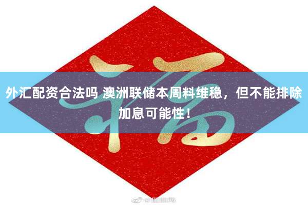 外汇配资合法吗 澳洲联储本周料维稳，但不能排除加息可能性！