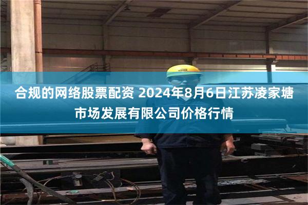 合规的网络股票配资 2024年8月6日江苏凌家塘市场发展有限公司价格行情