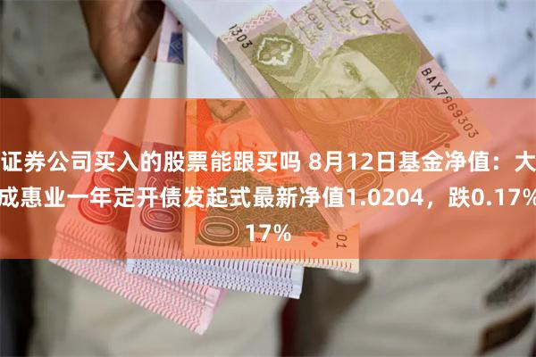 证券公司买入的股票能跟买吗 8月12日基金净值：大成惠业一年定开债发起式最新净值1.0204，跌0.17%