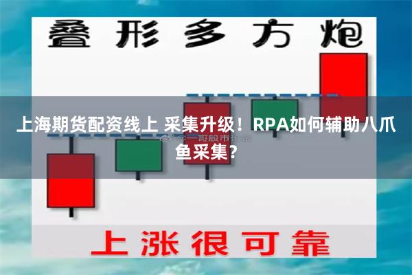 上海期货配资线上 采集升级！RPA如何辅助八爪鱼采集？