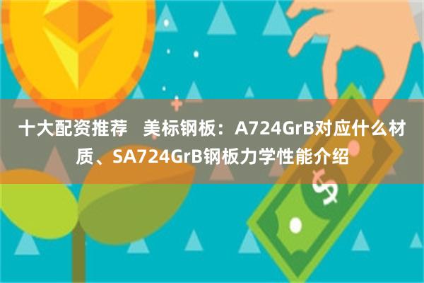 十大配资推荐   美标钢板：A724GrB对应什么材质、SA724GrB钢板力学性能介绍