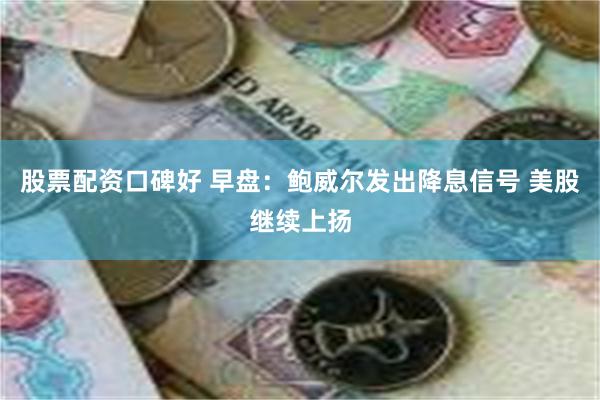 股票配资口碑好 早盘：鲍威尔发出降息信号 美股继续上扬