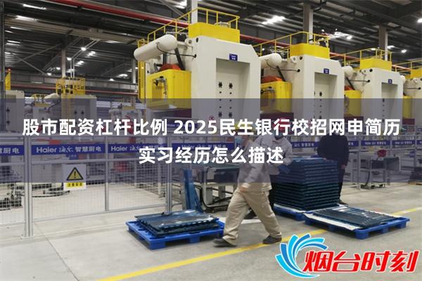 股市配资杠杆比例 2025民生银行校招网申简历实习经历怎么描述