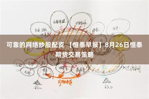 可靠的网络炒股配资 【恒泰早报】8月26日恒泰期货交易策略