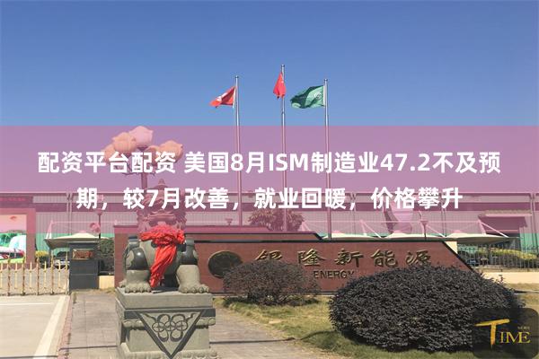 配资平台配资 美国8月ISM制造业47.2不及预期，较7月改善，就业回暖，价格攀升