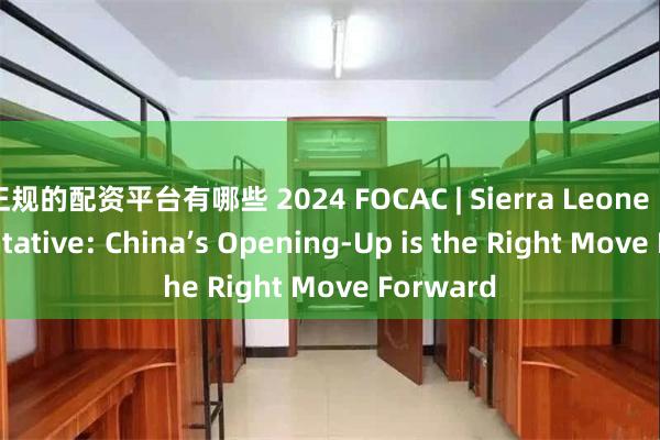 正规的配资平台有哪些 2024 FOCAC | Sierra Leone Representative: China’s Opening-Up is the Right Move Forward