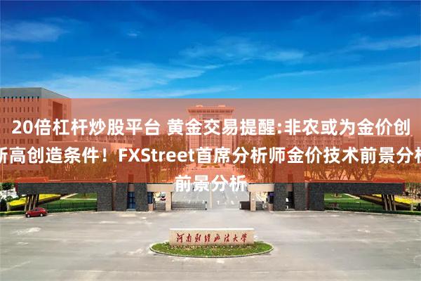 20倍杠杆炒股平台 黄金交易提醒:非农或为金价创新高创造条件！FXStreet首席分析师金价技术前景分析