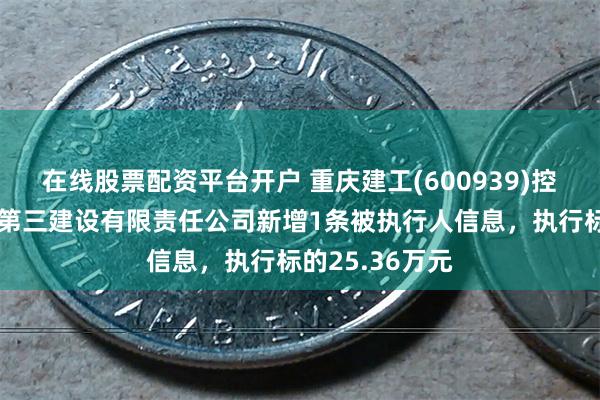 在线股票配资平台开户 重庆建工(600939)控股的重庆建工第三建设有限责任公司新增1条被执行人信息，执行标的25.36万元