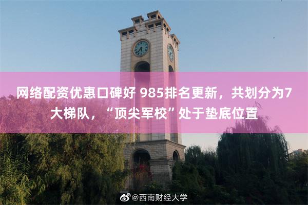 网络配资优惠口碑好 985排名更新，共划分为7大梯队，“顶尖军校”处于垫底位置