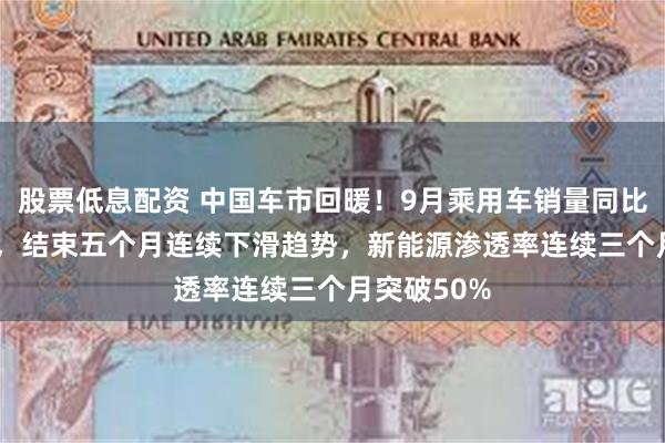 股票低息配资 中国车市回暖！9月乘用车销量同比增加4.5%，结束五个月连续下滑趋势，新能源渗透率连续三个月突破50%