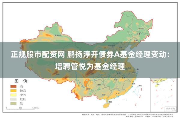 正规股市配资网 鹏扬淳开债券A基金经理变动：增聘管悦为基金经理