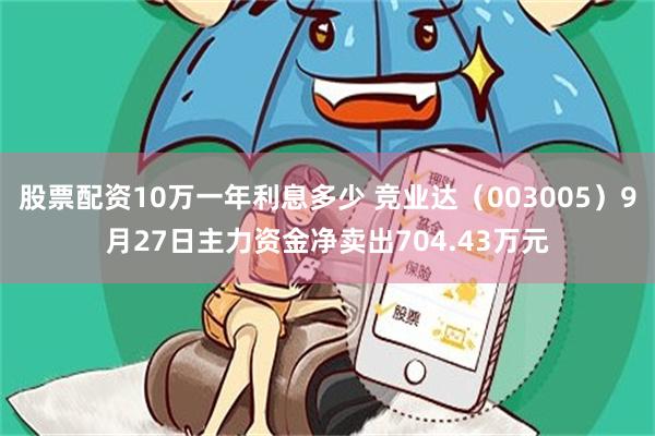 股票配资10万一年利息多少 竞业达（003005）9月27日主力资金净卖出704.43万元