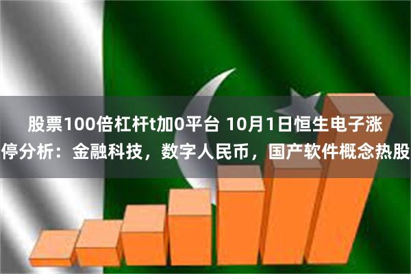 股票100倍杠杆t加0平台 10月1日恒生电子涨停分析：金融科技，数字人民币，国产软件概念热股