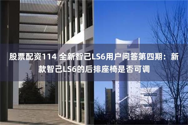 股票配资114 全新智己LS6用户问答第四期：新款智己LS6的后排座椅是否可调