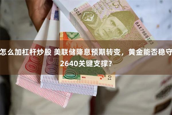 怎么加杠杆炒股 美联储降息预期转变，黄金能否稳守2640关键支撑？