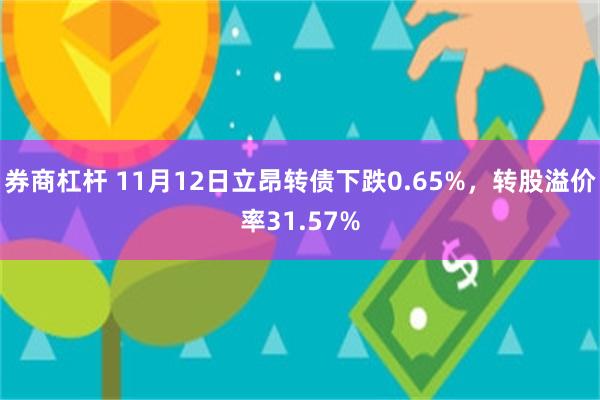 券商杠杆 11月12日立昂转债下跌0.65%，转股溢价率31.57%