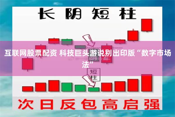 互联网股票配资 科技巨头游说别出印版“数字市场法”