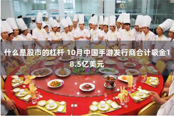 什么是股市的杠杆 10月中国手游发行商合计吸金18.5亿美元