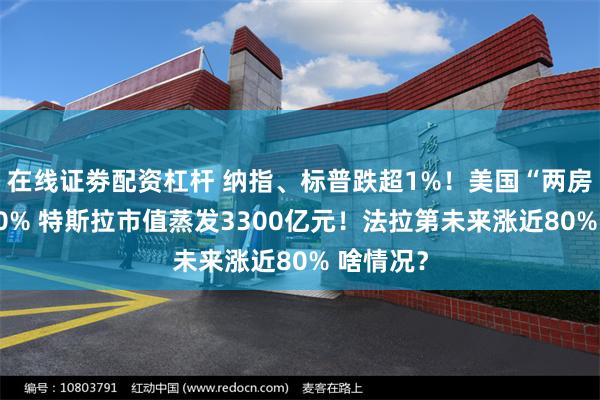 在线证劵配资杠杆 纳指、标普跌超1%！美国“两房”涨超30% 特斯拉市值蒸发3300亿元！法拉第未来涨近80% 啥情况？