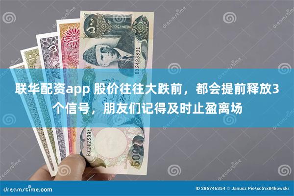 联华配资app 股价往往大跌前，都会提前释放3个信号，朋友们记得及时止盈离场