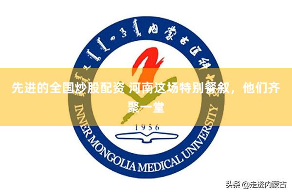 先进的全国炒股配资 河南这场特别餐叙，他们齐聚一堂