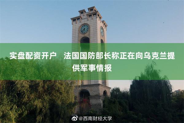 实盘配资开户   法国国防部长称正在向乌克兰提供军事情报