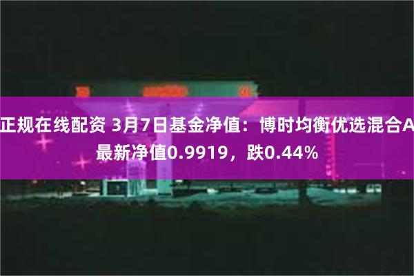 正规在线配资 3月7日基金净值：博时均衡优选混合A最新净值0.9919，跌0.44%